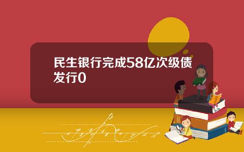 民生银行完成58亿次级债发行0