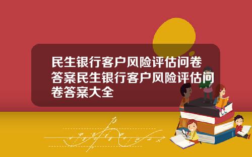 民生银行客户风险评估问卷答案民生银行客户风险评估问卷答案大全