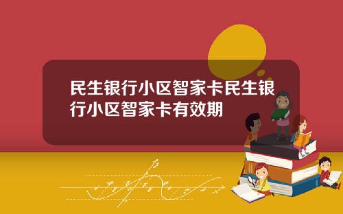 民生银行小区智家卡民生银行小区智家卡有效期