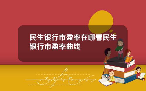民生银行市盈率在哪看民生银行市盈率曲线