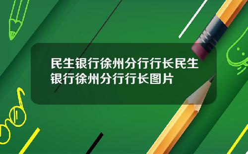 民生银行徐州分行行长民生银行徐州分行行长图片