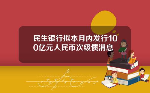 民生银行拟本月内发行100亿元人民币次级债消息