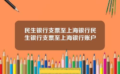 民生银行支票至上海银行民生银行支票至上海银行账户