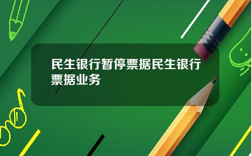 民生银行暂停票据民生银行票据业务