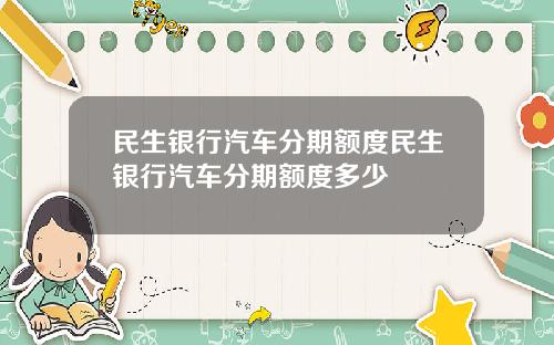 民生银行汽车分期额度民生银行汽车分期额度多少