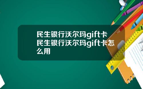 民生银行沃尔玛gift卡民生银行沃尔玛gift卡怎么用