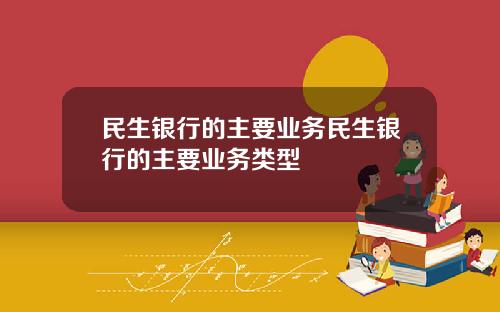 民生银行的主要业务民生银行的主要业务类型