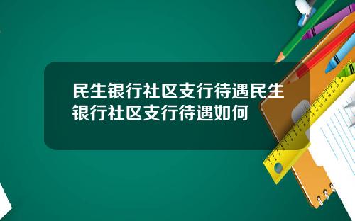 民生银行社区支行待遇民生银行社区支行待遇如何
