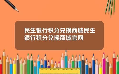 民生银行积分兑换商城民生银行积分兑换商城官网