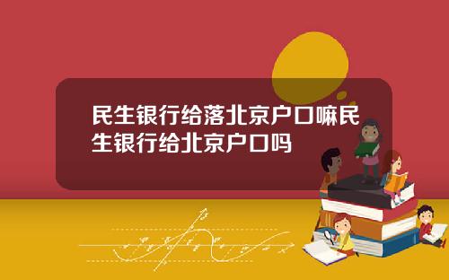 民生银行给落北京户口嘛民生银行给北京户口吗