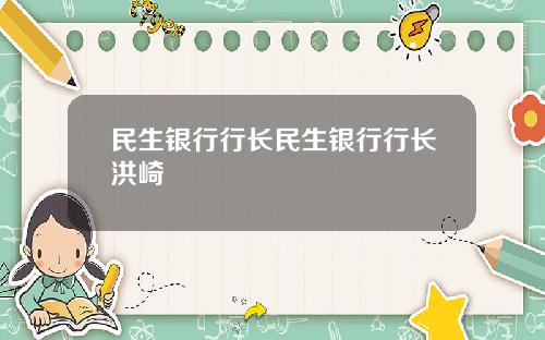 民生银行行长民生银行行长洪崎