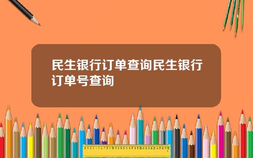民生银行订单查询民生银行订单号查询