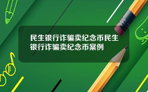 民生银行诈骗卖纪念币民生银行诈骗卖纪念币案例