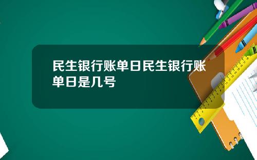 民生银行账单日民生银行账单日是几号