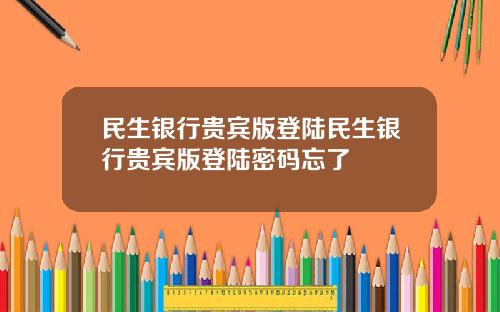 民生银行贵宾版登陆民生银行贵宾版登陆密码忘了