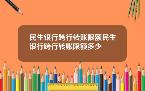 民生银行跨行转账限额民生银行跨行转账限额多少