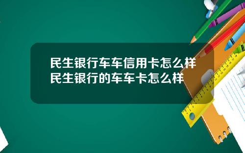 民生银行车车信用卡怎么样民生银行的车车卡怎么样