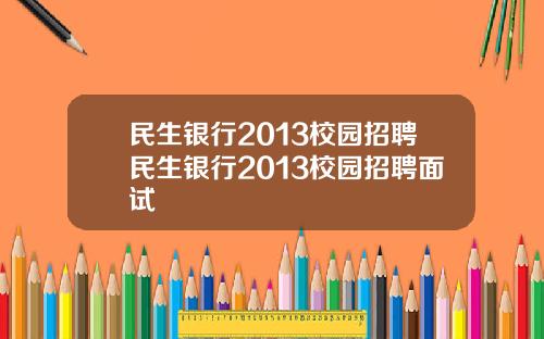 民生银行2013校园招聘民生银行2013校园招聘面试