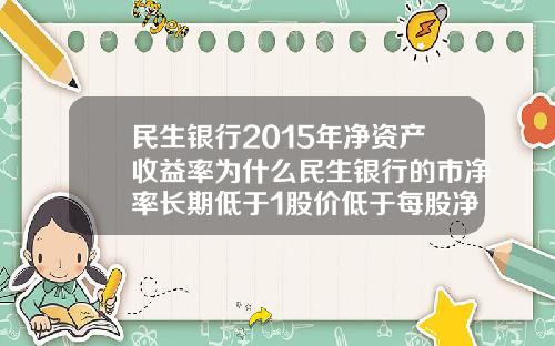 民生银行2015年净资产收益率为什么民生银行的市净率长期低于1股价低于每股净资产
