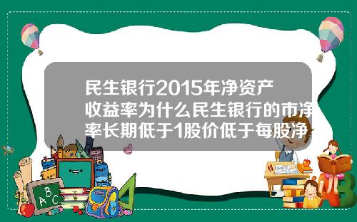 民生银行2015年净资产收益率为什么民生银行的市净率长期低于1股价低于每股净资产