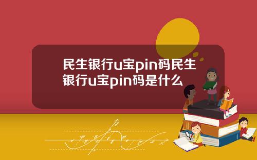 民生银行u宝pin码民生银行u宝pin码是什么