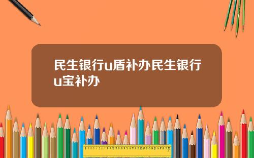 民生银行u盾补办民生银行u宝补办