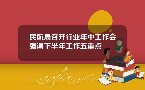 民航局召开行业年中工作会强调下半年工作五重点