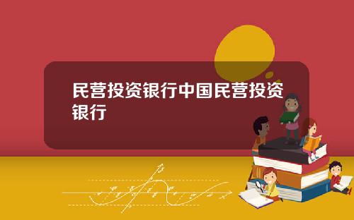 民营投资银行中国民营投资银行