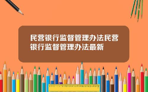 民营银行监督管理办法民营银行监督管理办法最新