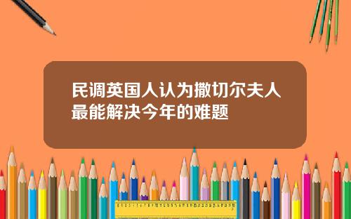 民调英国人认为撒切尔夫人最能解决今年的难题
