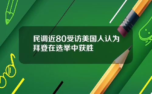 民调近80受访美国人认为拜登在选举中获胜