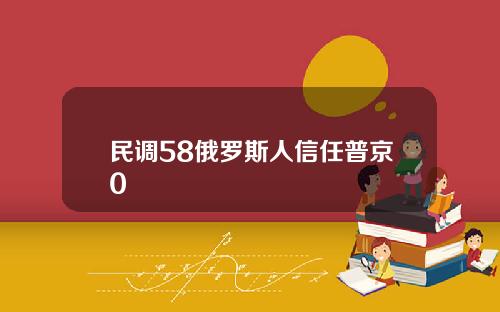 民调58俄罗斯人信任普京0