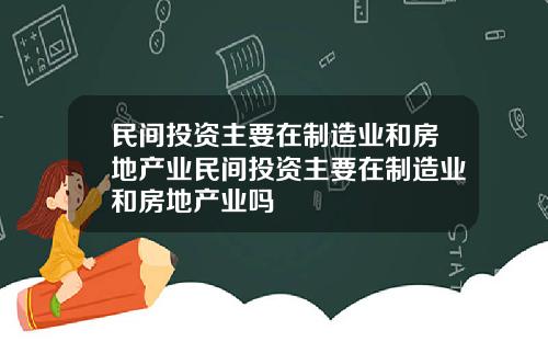 民间投资主要在制造业和房地产业民间投资主要在制造业和房地产业吗