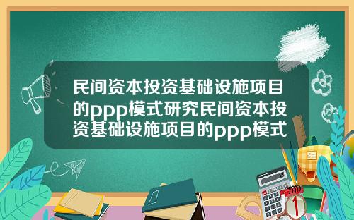 民间资本投资基础设施项目的ppp模式研究民间资本投资基础设施项目的ppp模式研究论文
