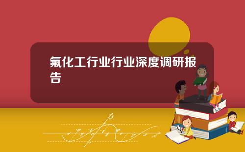 氟化工行业行业深度调研报告
