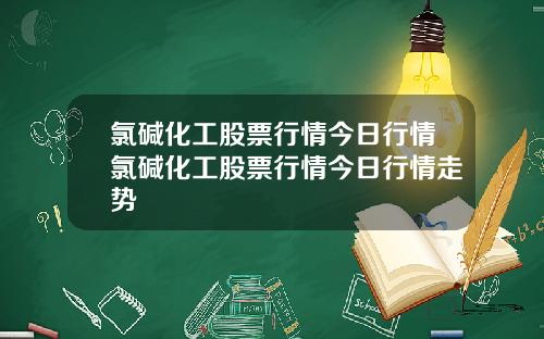 氯碱化工股票行情今日行情氯碱化工股票行情今日行情走势