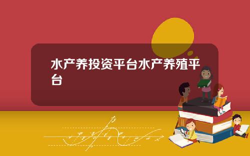 水产养投资平台水产养殖平台