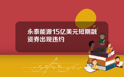 永泰能源15亿美元短期融资券出现违约