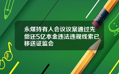 永煤持有人会议议案通过先偿还5亿本金违法违规线索已移送证监会
