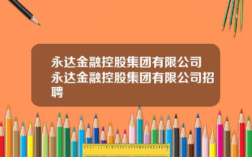 永达金融控股集团有限公司永达金融控股集团有限公司招聘