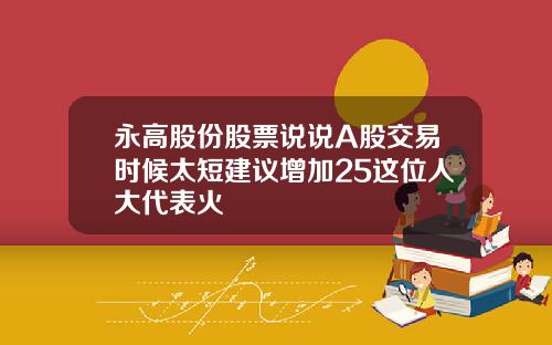 永高股份股票说说A股交易时候太短建议增加25这位人大代表火