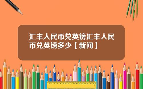 汇丰人民币兑英镑汇丰人民币兑英镑多少【新闻】
