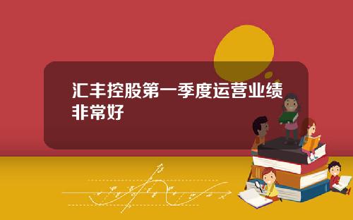 汇丰控股第一季度运营业绩非常好