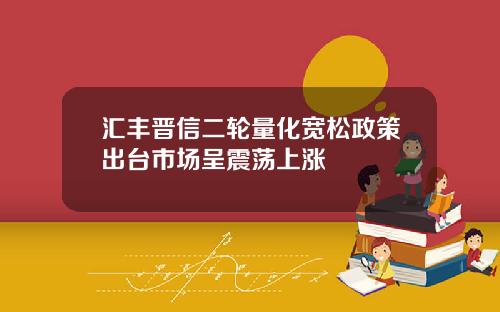 汇丰晋信二轮量化宽松政策出台市场呈震荡上涨