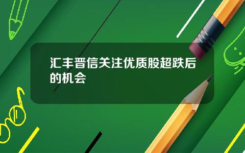 汇丰晋信关注优质股超跌后的机会