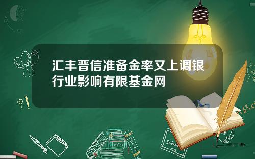 汇丰晋信准备金率又上调银行业影响有限基金网