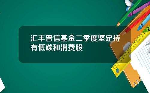 汇丰晋信基金二季度坚定持有低碳和消费股