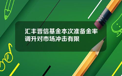 汇丰晋信基金本次准备金率调升对市场冲击有限