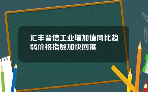 汇丰晋信工业增加值同比趋弱价格指数加快回落