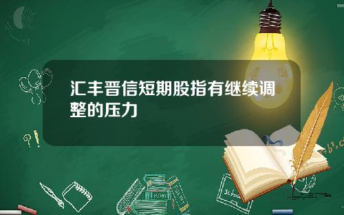 汇丰晋信短期股指有继续调整的压力